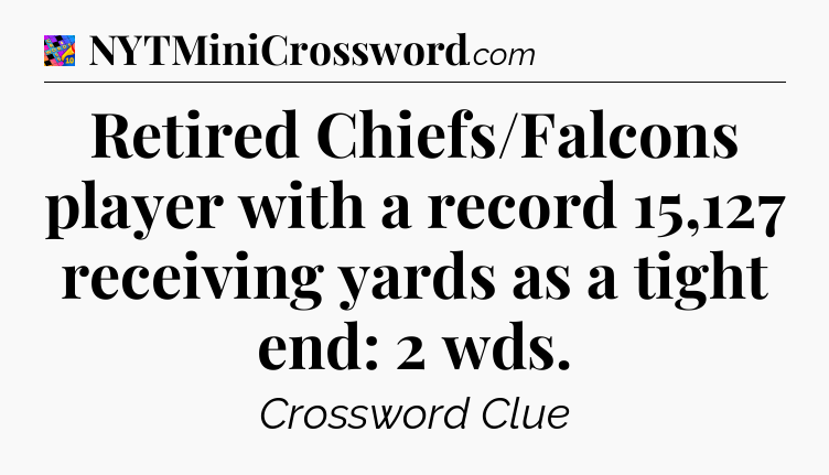 Retired Chiefs/Falcons player with a record 15,127 receiving yards as a tight end: 2 wds Crossword Clue