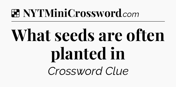 Solution: What seeds are often planted in - NYT Crossword