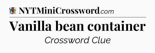 Vanilla bean container Crossword Clue