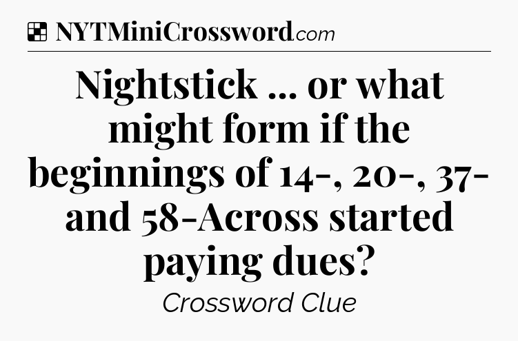 Solution: Nightstick ... or what might form if the beginnings of 14-, 20-, 37- and 58-Across started paying dues - NYT Crossword