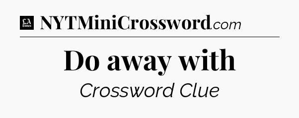 Do away with - LA Times Crossword