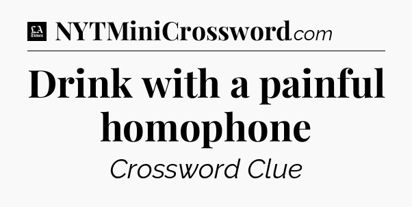 Drink with a painful homophone - LA Times Crossword