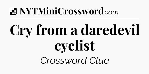 Solution: Cry from a daredevil cyclist - NYT Crossword