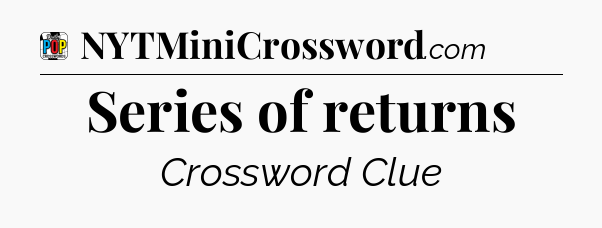 Series of returns Crossword Clue