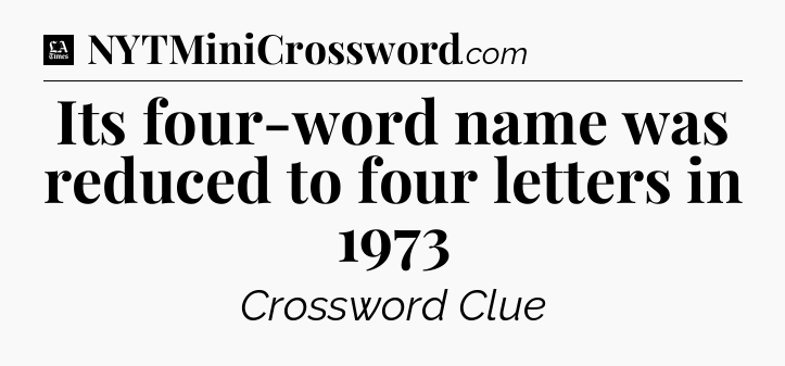 Its four-word name was reduced to four letters in 1973 - LA Times Crossword