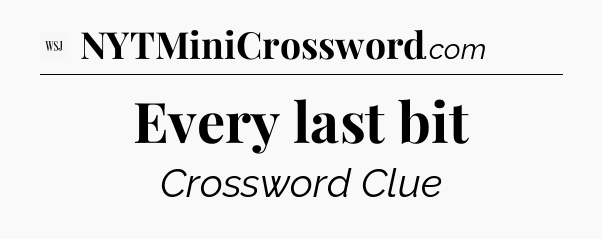 Every last bit - WSJ Crossword