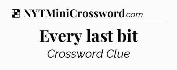 Solution: Every last bit - NYT Crossword