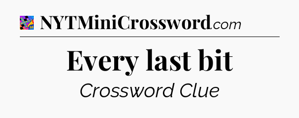 Every last bit Crossword Clue