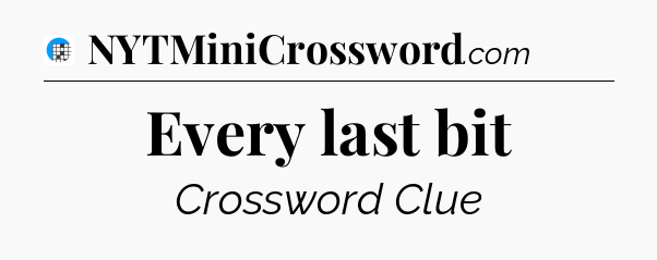 Every last bit Crossword Clue