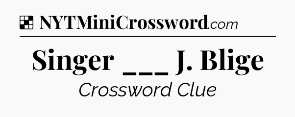 Solution: Singer ___ J. Blige - NYT Crossword