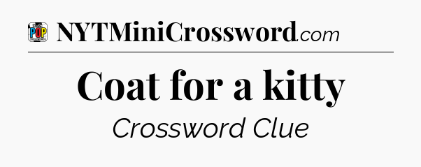 Coat for a kitty Crossword Clue