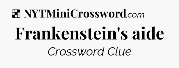 Solution: Frankenstein's aide - NYT Crossword