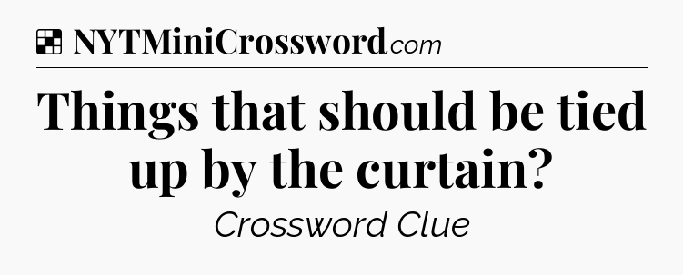 Solution: Things that should be tied up by the curtain - NYT Crossword