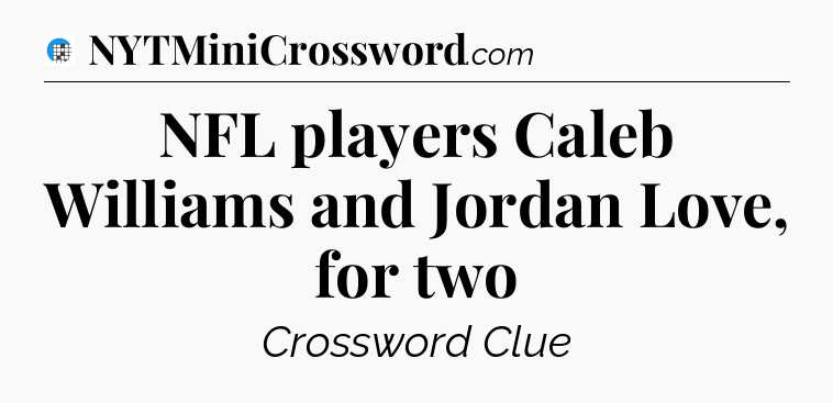 NFL players Caleb Williams and Jordan Love, for two Crossword Clue