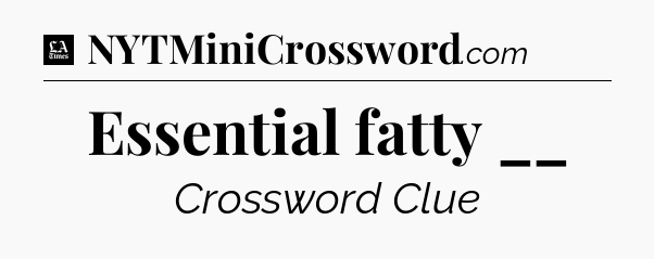 Essential fatty __ - LA Times Crossword