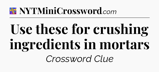 Use these for crushing ingredients in mortars Codycross