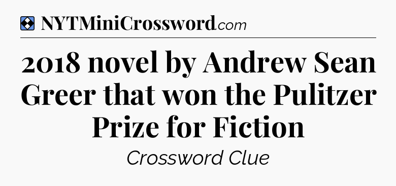 Solution: 2018 novel by Andrew Sean Greer that won the  Pulitzer Prize for Fiction - NYT Mini Crossword