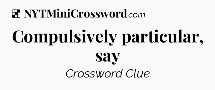 Solution: Compulsively particular, say - NYT Crossword