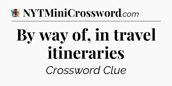 By way of, in travel itineraries Crossword Clue