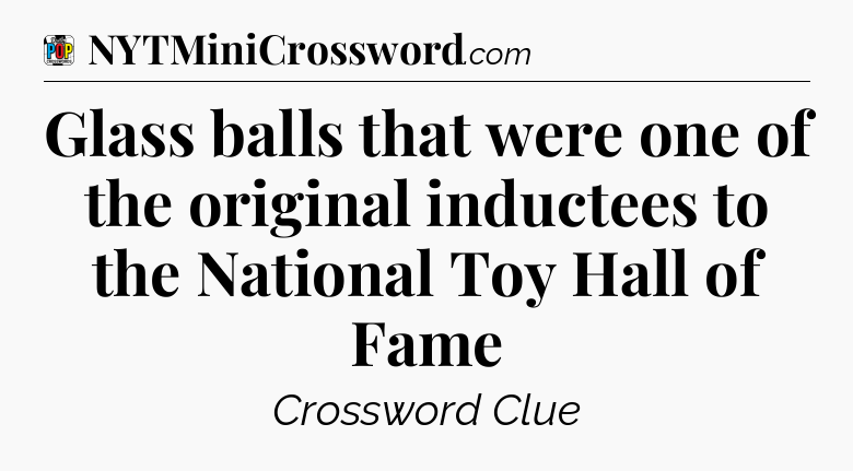 Glass balls that were one of the original inductees to the National Toy Hall of Fame Crossword Clue