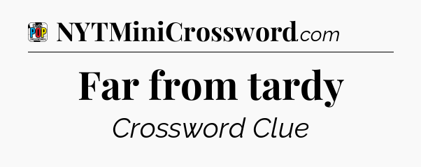 Far from tardy Crossword Clue