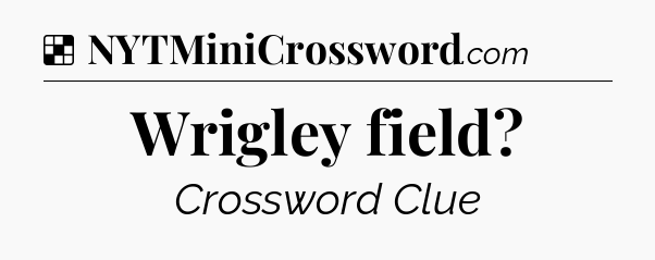 Solution: Wrigley field - NYT Crossword