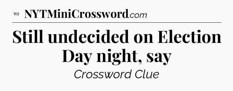 Still undecided on Election Day night, say - WSJ Crossword