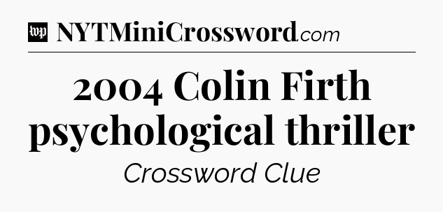 2004 Colin Firth psychological thriller Crossword Clue