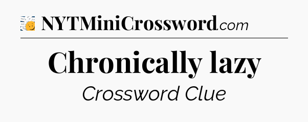 Chronically lazy - 7 Little Words