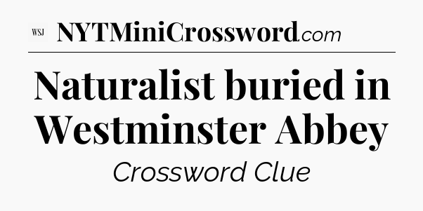 Naturalist buried in Westminster Abbey - WSJ Crossword