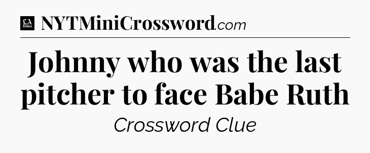 Johnny who was the last pitcher to face Babe Ruth - LA Times Crossword