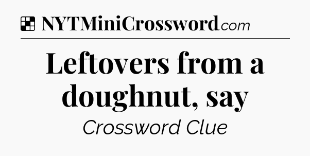 Solution: Leftovers from a doughnut, say - NYT Crossword