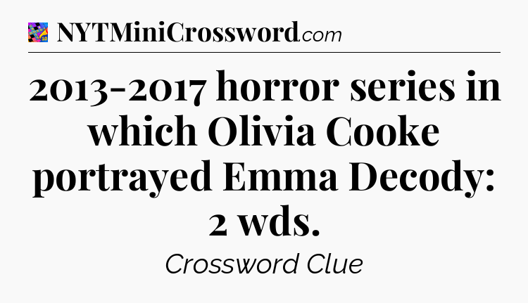2013-2017 horror series in which Olivia Cooke portrayed Emma Decody: 2 wds Crossword Clue