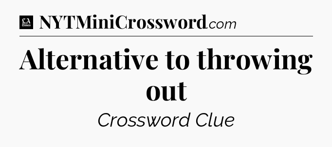 Alternative to throwing out - LA Times Crossword