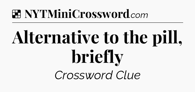 Solution: Alternative to the pill, briefly - NYT Crossword