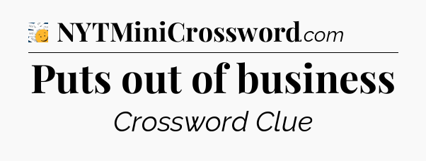 Puts out of business - 7 Little Words