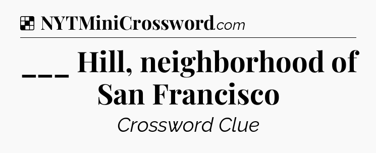 Solution: ___ Hill, neighborhood of San Francisco - NYT Crossword