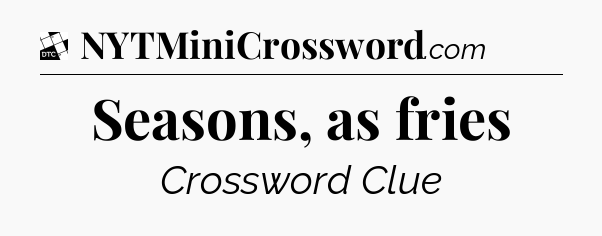 Seasons, as fries - Daily Themed Classic Crossword