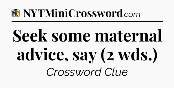 Seek some maternal advice, say (2 wds.) Crossword Clue