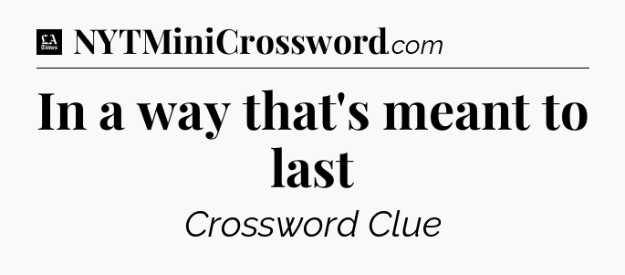 In a way that's meant to last - LA Times Crossword
