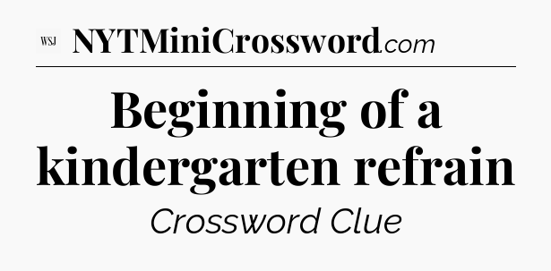 Beginning of a kindergarten refrain - WSJ Crossword