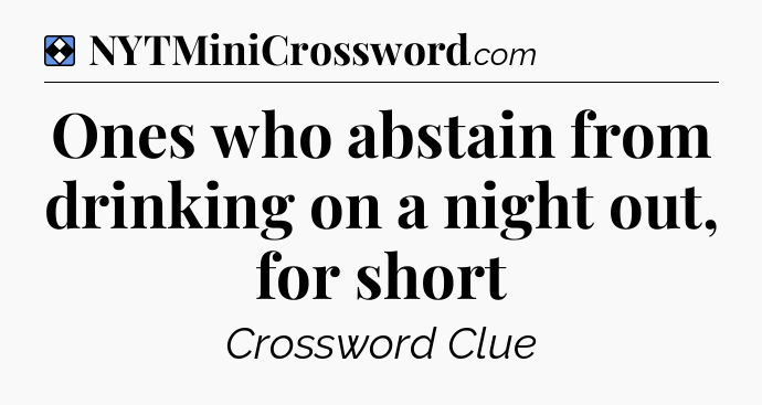 Solution: Ones who abstain from drinking on a night out, for short - NYT Mini Crossword