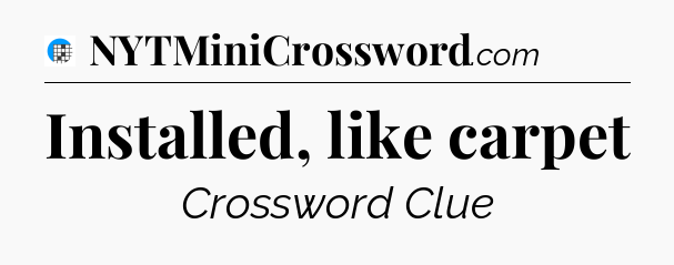 Installed, like carpet Crossword Clue