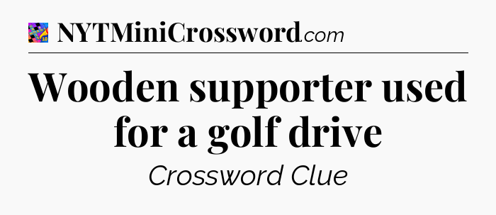 Wooden supporter used for a golf drive Crossword Clue