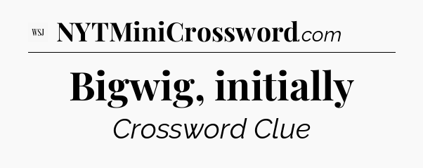 Bigwig, initially - WSJ Crossword