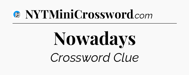 Nowadays Crossword Clue