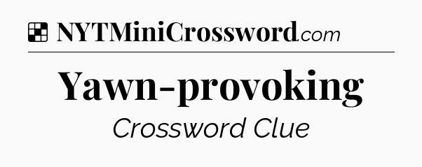 Solution: Yawn-provoking - NYT Crossword