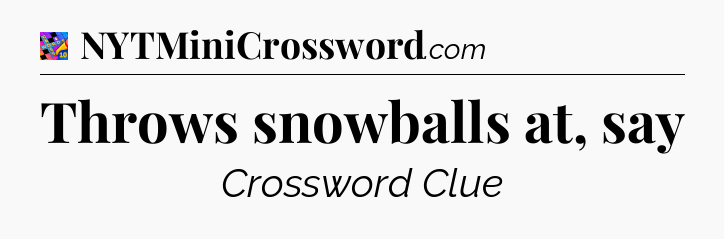 Throws snowballs at, say Crossword Clue