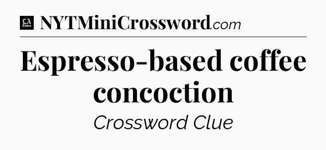 Espresso-based coffee concoction - LA Times Crossword