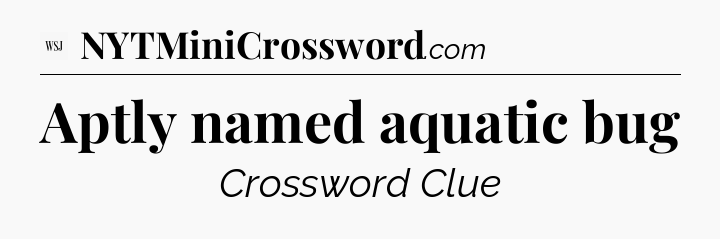 Aptly named aquatic bug - WSJ Crossword